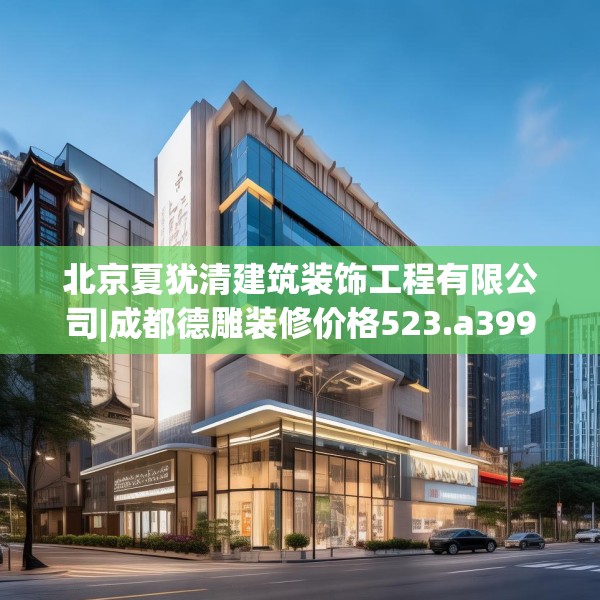 北京夏犹清建筑装饰工程有限公司|成都德雕装修价格523.a399b400c403fgy.410jhhj