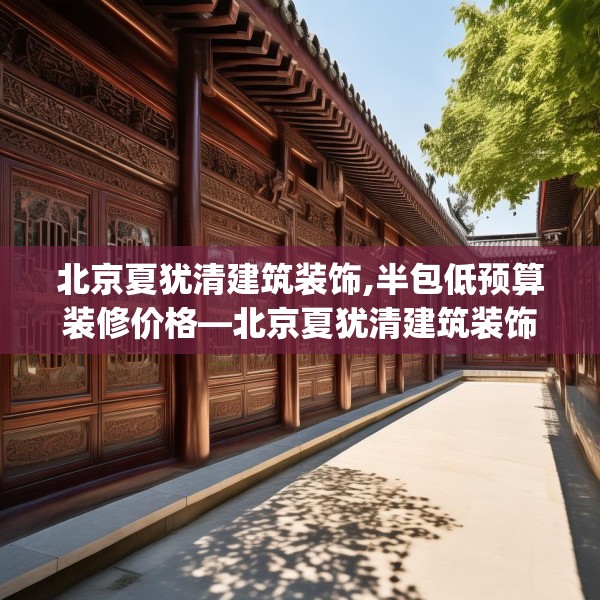 北京夏犹清建筑装饰,半包低预算装修价格—北京夏犹清建筑装饰277.a153b154c157fgy.164fdsfds
