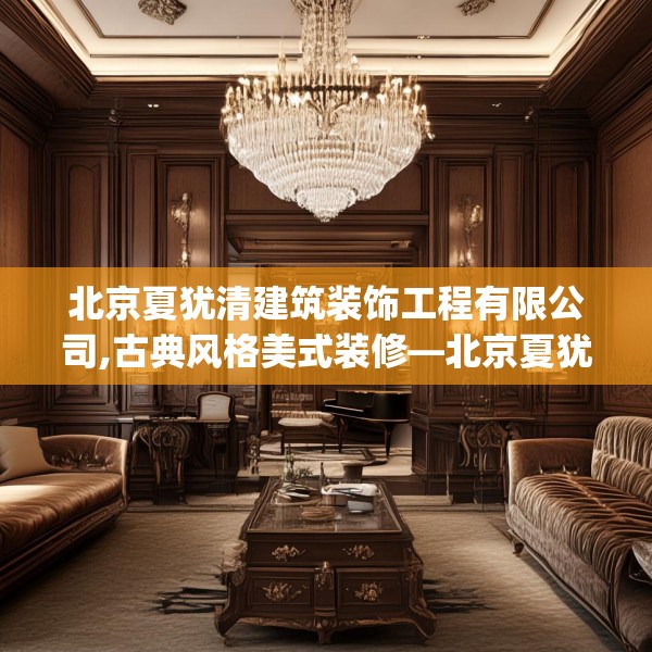 北京夏犹清建筑装饰工程有限公司,古典风格美式装修—北京夏犹清建筑装饰工程有限公司496.a372b373c376fgy.383sdA