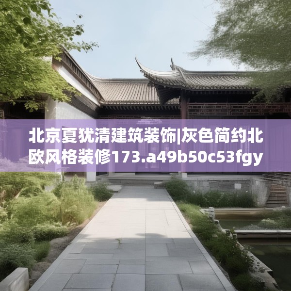 北京夏犹清建筑装饰|灰色简约北欧风格装修173.a49b50c53fgy.60cvcx