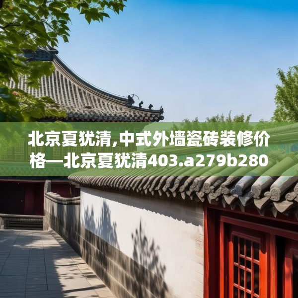 北京夏犹清,中式外墙瓷砖装修价格—北京夏犹清403.a279b280c283fgy.290fdsfds