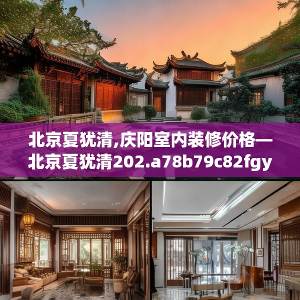 北京夏犹清,庆阳室内装修价格—北京夏犹清202.a78b79c82fgy.89htyj