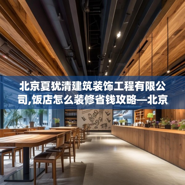 北京夏犹清建筑装饰工程有限公司,饭店怎么装修省钱攻略—北京夏犹清建筑装饰工程有限公司354.a230b231c234fgy.241lkjl