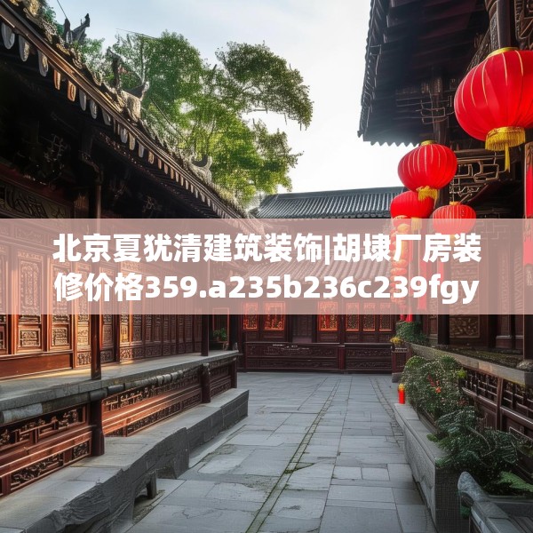 北京夏犹清建筑装饰|胡埭厂房装修价格359.a235b236c239fgy.246bnbn