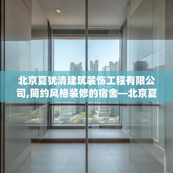 北京夏犹清建筑装饰工程有限公司,简约风格装修的宿舍—北京夏犹清建筑装饰工程有限公司596.a472b473c476fgy.48376658