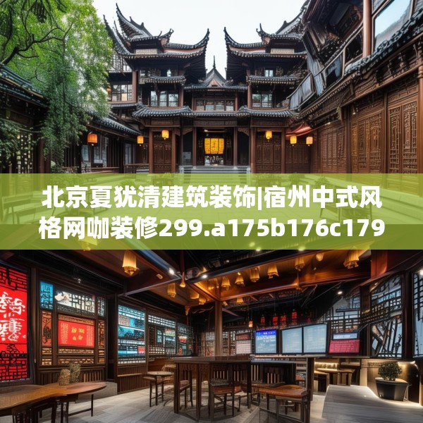 北京夏犹清建筑装饰|宿州中式风格网咖装修299.a175b176c179fgy.186cvcx