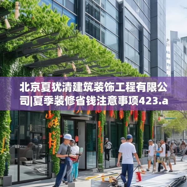 北京夏犹清建筑装饰工程有限公司|夏季装修省钱注意事项423.a299b300c303fgy.310fghfd