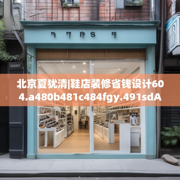 北京夏犹清|鞋店装修省钱设计604.a480b481c484fgy.491sdA