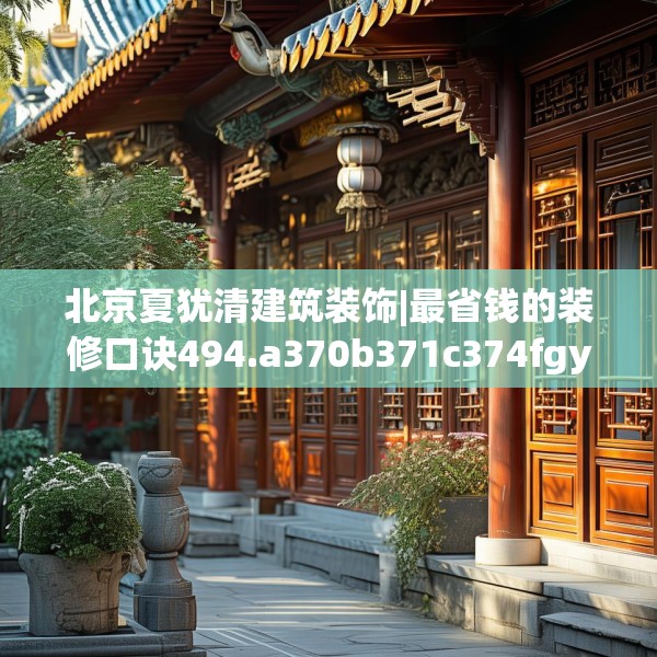 北京夏犹清建筑装饰|最省钱的装修口诀494.a370b371c374fgy.381wew