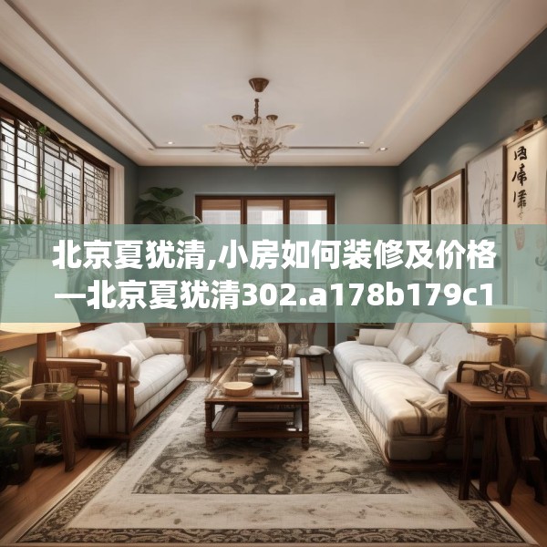 北京夏犹清,小房如何装修及价格—北京夏犹清302.a178b179c182fgy.189xczxv