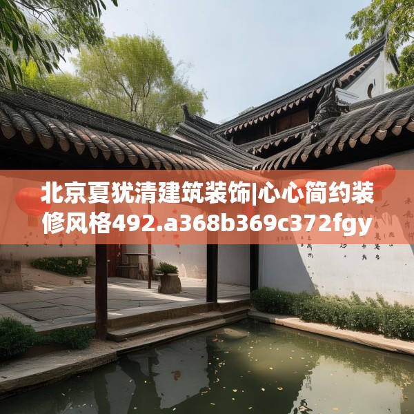 北京夏犹清建筑装饰|心心简约装修风格492.a368b369c372fgy.379dsfds