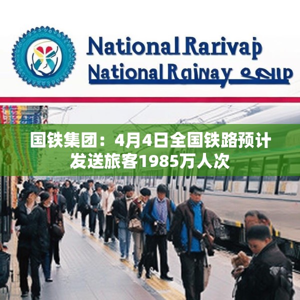 国铁集团：4月4日全国铁路预计发送旅客1985万人次