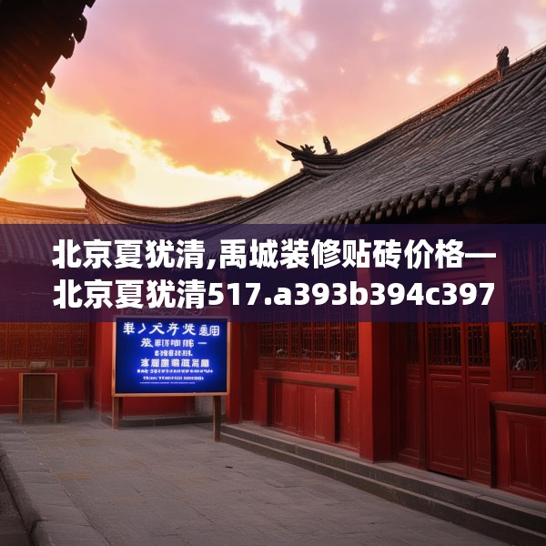 北京夏犹清,禹城装修贴砖价格—北京夏犹清517.a393b394c397fgy.404poiy