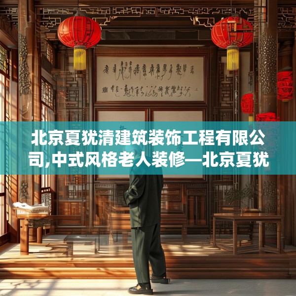 北京夏犹清建筑装饰工程有限公司,中式风格老人装修—北京夏犹清建筑装饰工程有限公司560.a436b437c440fgy.44776660