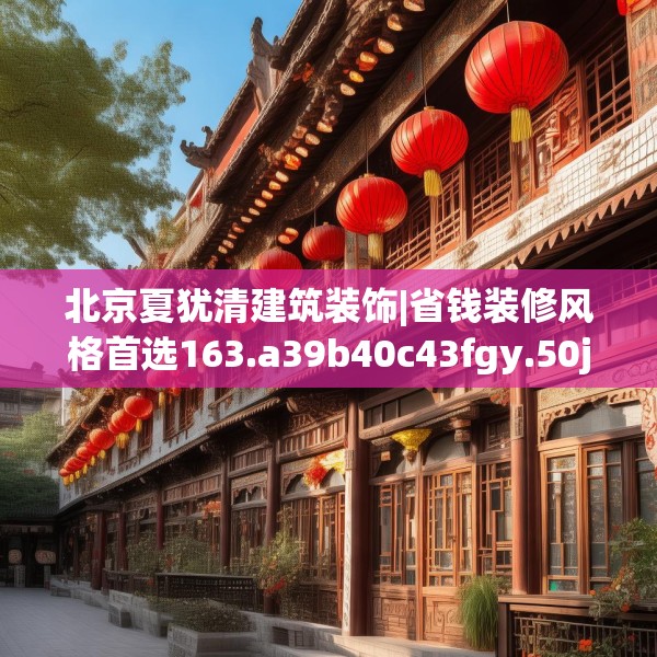 北京夏犹清建筑装饰|省钱装修风格首选163.a39b40c43fgy.50jhhj
