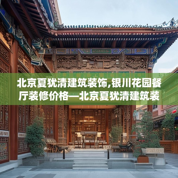 北京夏犹清建筑装饰,银川花园餐厅装修价格—北京夏犹清建筑装饰457.a333b334c337fgy.344fdsfds