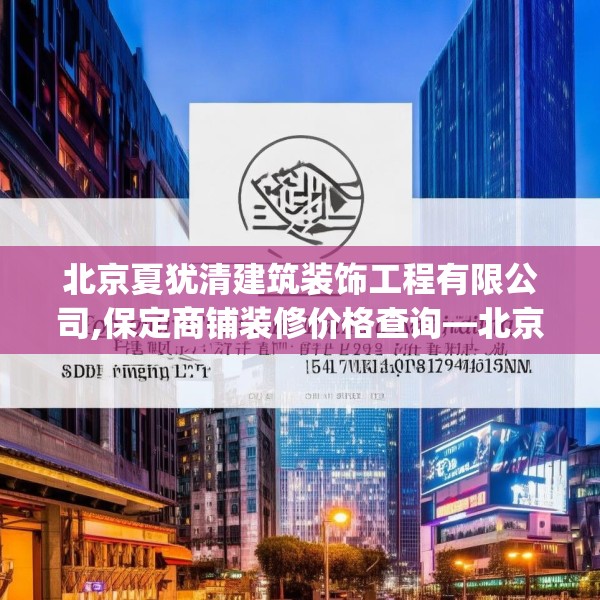 北京夏犹清建筑装饰工程有限公司,保定商铺装修价格查询—北京夏犹清建筑装饰工程有限公司521.a397b398c401fgy.408bnbn