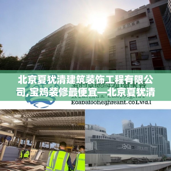 北京夏犹清建筑装饰工程有限公司,宝鸡装修最便宜—北京夏犹清建筑装饰工程有限公司492.a368b369c372fgy.379dsfds