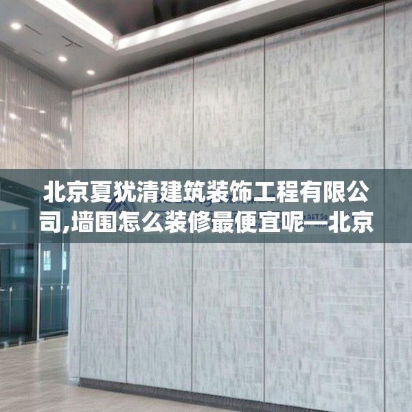 北京夏犹清建筑装饰工程有限公司,墙围怎么装修最便宜呢—北京夏犹清建筑装饰工程有限公司133.a9b10c13fgy.20fdsfds
