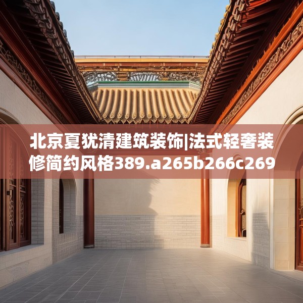 北京夏犹清建筑装饰|法式轻奢装修简约风格389.a265b266c269fgy.276cvcx