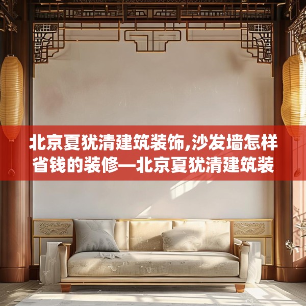北京夏犹清建筑装饰,沙发墙怎样省钱的装修—北京夏犹清建筑装饰601.a477b478c481fgy.488fdsfds