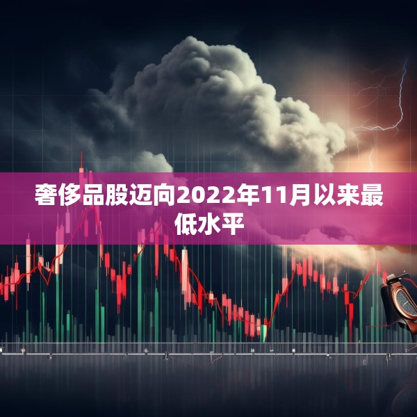 奢侈品股迈向2022年11月以来最低水平