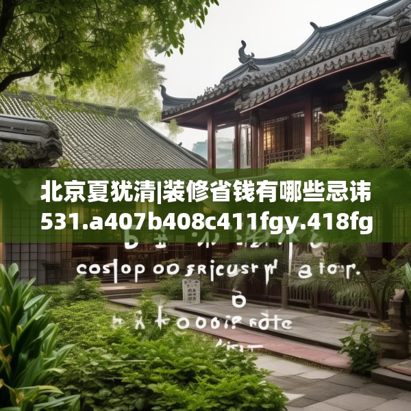 北京夏犹清|装修省钱有哪些忌讳531.a407b408c411fgy.418fghfd