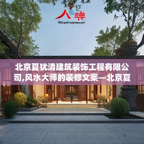 北京夏犹清建筑装饰工程有限公司,风水大师的装修文案—北京夏犹清建筑装饰工程有限公司160.a36b37c40fgy.47dewqe