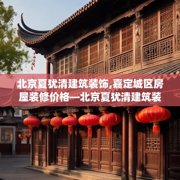 北京夏犹清建筑装饰,嘉定城区房屋装修价格—北京夏犹清建筑装饰595.a471b472c475fgy.482jhhj
