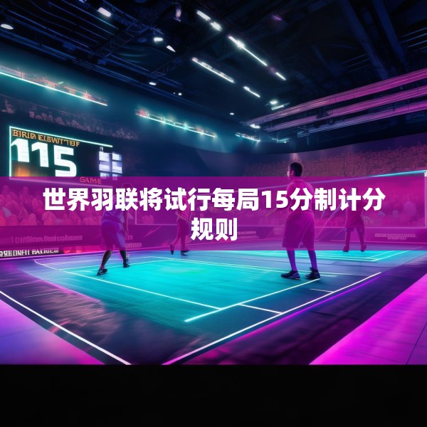 世界羽联将试行每局15分制计分规则