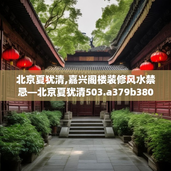 北京夏犹清,嘉兴阁楼装修风水禁忌—北京夏犹清503.a379b380c383fgy.390bnbn