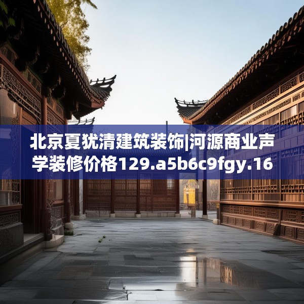 北京夏犹清建筑装饰|河源商业声学装修价格129.a5b6c9fgy.16uyk