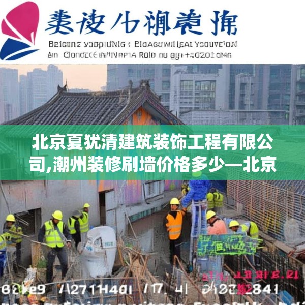 北京夏犹清建筑装饰工程有限公司,潮州装修刷墙价格多少—北京夏犹清建筑装饰工程有限公司297.a173b174c177fgy.184fghfd