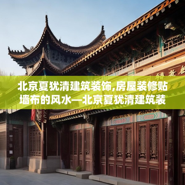 北京夏犹清建筑装饰,房屋装修贴墙布的风水—北京夏犹清建筑装饰321.a197b198c201fgy.208fhsg