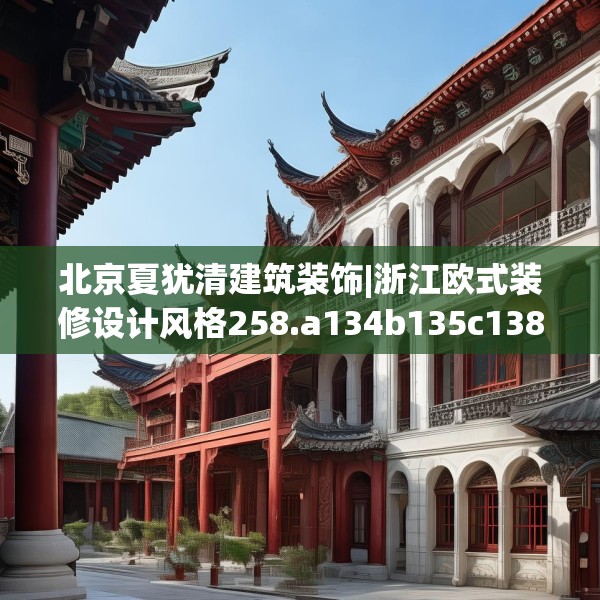 北京夏犹清建筑装饰|浙江欧式装修设计风格258.a134b135c138fgy.145dsfds