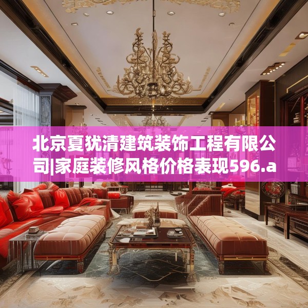 北京夏犹清建筑装饰工程有限公司|家庭装修风格价格表现596.a472b473c476fgy.48376658