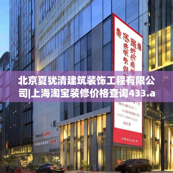 北京夏犹清建筑装饰工程有限公司|上海淘宝装修价格查询433.a309b310c313fgy.320jhhj