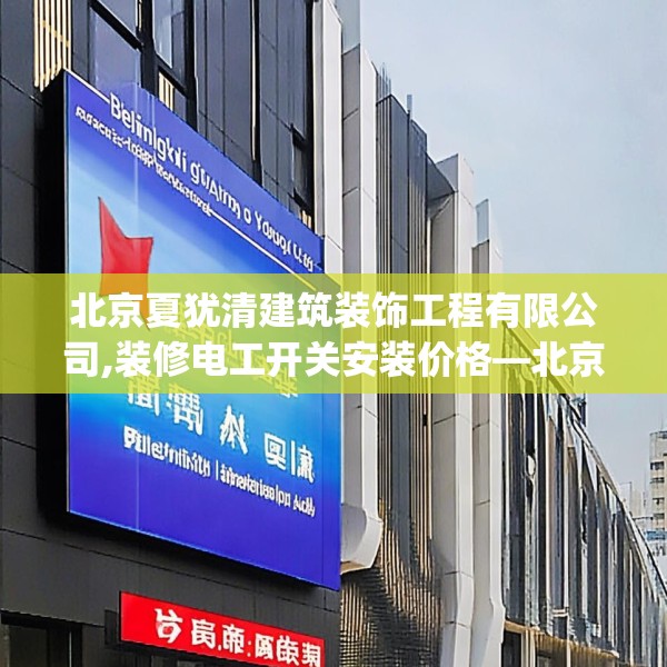 北京夏犹清建筑装饰工程有限公司,装修电工开关安装价格—北京夏犹清建筑装饰工程有限公司487.a363b364c367fgy.374jhhj