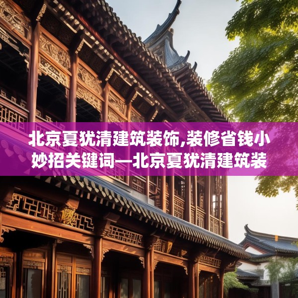 北京夏犹清建筑装饰,装修省钱小妙招关键词—北京夏犹清建筑装饰451.a327b328c331fgy.338jhhj