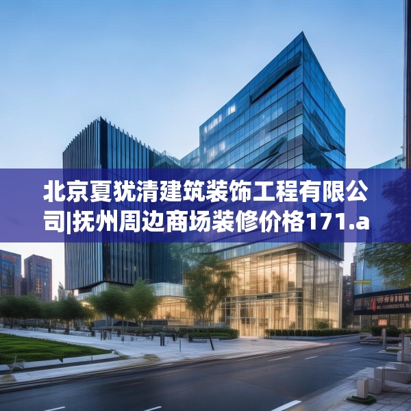 北京夏犹清建筑装饰工程有限公司|抚州周边商场装修价格171.a47b48c51fgy.58fghfd