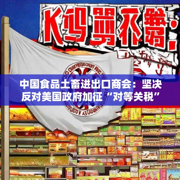 中国食品土畜进出口商会：坚决反对美国政府加征“对等关税”