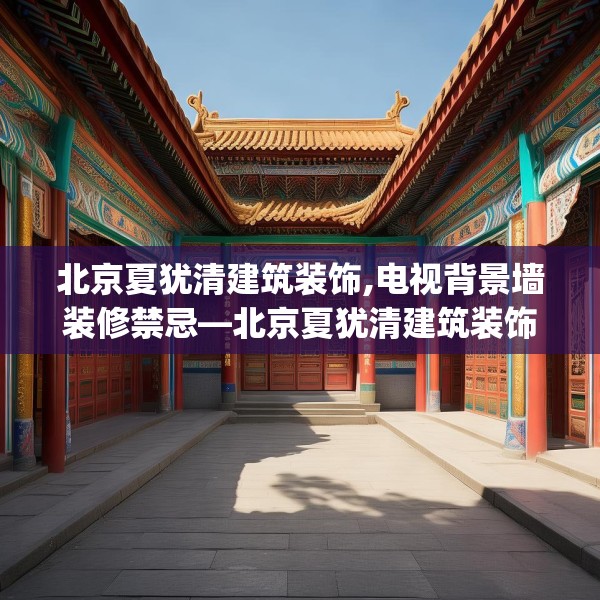 北京夏犹清建筑装饰,电视背景墙装修禁忌—北京夏犹清建筑装饰284.a160b161c164fgy.171xczxv