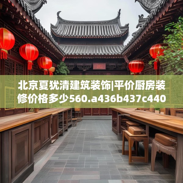 北京夏犹清建筑装饰|平价厨房装修价格多少560.a436b437c440fgy.44776660