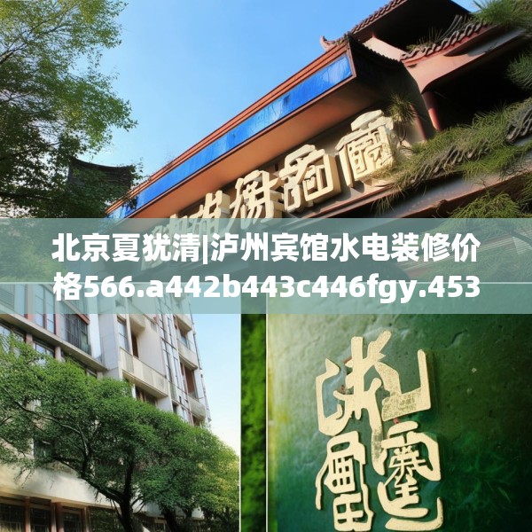 北京夏犹清|泸州宾馆水电装修价格566.a442b443c446fgy.453wew