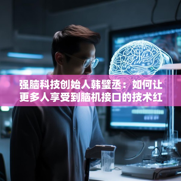 强脑科技创始人韩璧丞：如何让更多人享受到脑机接口的技术红利