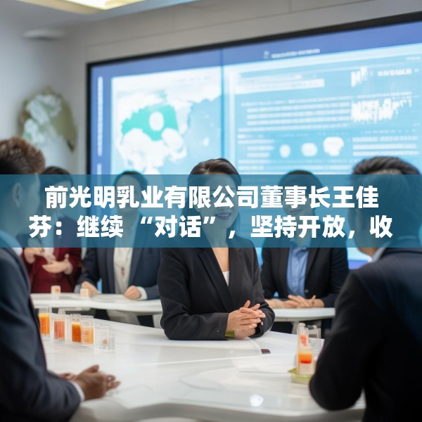 前光明乳业有限公司董事长王佳芬：继续 “对话”，坚持开放，收获共赢