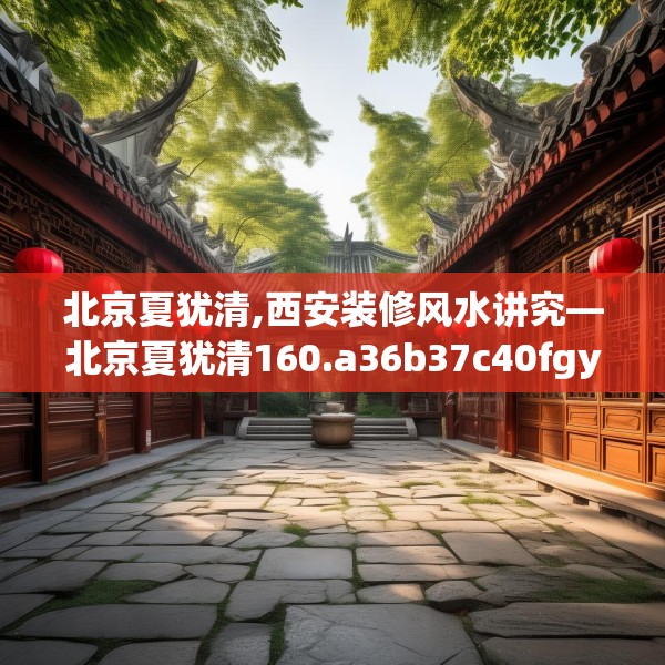 北京夏犹清,西安装修风水讲究—北京夏犹清160.a36b37c40fgy.47dewqe