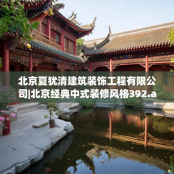 北京夏犹清建筑装饰工程有限公司|北京经典中式装修风格392.a268b269c272fgy.279xczxv