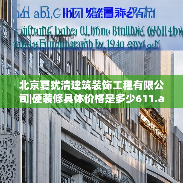 北京夏犹清建筑装饰工程有限公司|硬装修具体价格是多少611.a487b488c491fgy.498bnbn