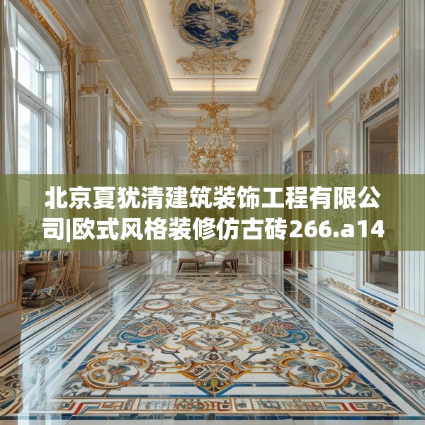 北京夏犹清建筑装饰工程有限公司|欧式风格装修仿古砖266.a142b143c146fgy.153xczxv